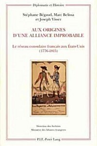 Aux Origines dUne Alliance Improbable: Le R?eau Consulaire Fran?is Aux ?ats-Unis (1776-1815) (Paperback)