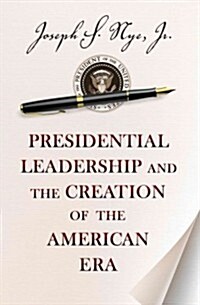 Presidential Leadership and the Creation of the American Era (Paperback, Reprint)