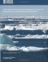 Arctic Sea Ice Decline: Projected Changes in Timing and Extent of Sea Ice in the Bering and Chukchi Seas (Paperback)