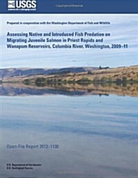 Assessing Native and Introduced Fish Predation on Migrating Juvenile Salmon in Priest Rapids and Wanapum Reservoirs, Columbia River, Washington, 2009? (Paperback)