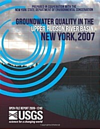 Groundwater Quality in the Upper Hudson River Basin, New York, 2007 (Paperback)