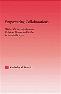 Empowering Collaborations : Writing Partnerships Between Religious Women and Scribes in the Middle Ages (Paperback)