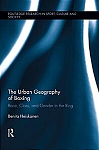 The Urban Geography of Boxing : Race, Class, and Gender in the Ring (Paperback)