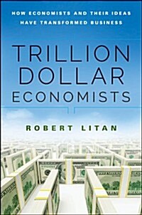 Trillion Dollar Economists: How Economists and Their Ideas Have Transformed Business (Hardcover)