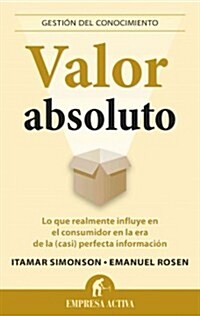 Valor Absoluto: Lo Que Realmente Influye en el Consumidor en la Era de la (Casi) Perfecta Informacion = Absolute Value (Paperback)