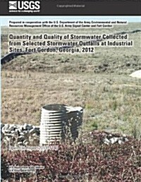 Quantity and Quality of Stormwater Collected from Selected Stormwater Outfalls at Industrial Sites, Fort Gordon, Georgia, 2012 (Paperback)