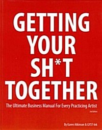 Getting Your Sh*t Together: The Ultimate Business Manual for Every Practicing Artist (Paperback)