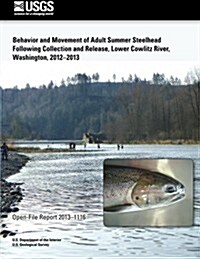 Behavior and Movement of Adult Summer Steelhead Following Collection and Release, Lower Cowlitz River, Washington, 2012?2013 (Paperback)