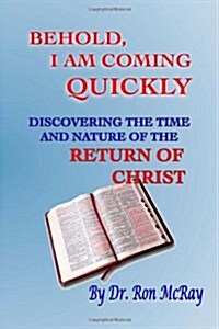 Behold, I Am Coming Quickly: Discovering the Time and Nature of the Return of Christ (Paperback)