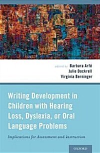 Writing Development in Children with Hearing Loss, Dyslexia, or Oral Language Problems: Implications for Assessment and Instruction (Hardcover)