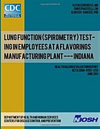 Lung Function (Spirometry) Testing in Employees at a Flavorings Manufacturing Plant --- Indiana: Health Hazard Evaluation Reportheta 2008-0155-3131 (Paperback)