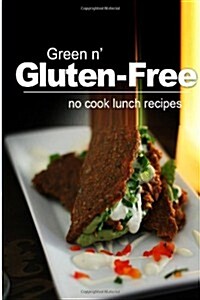 Green N Gluten-Free - No Cook Lunch Recipes: Gluten-Free Cookbook Series for the Real Gluten-Free Diet Eaters (Paperback)