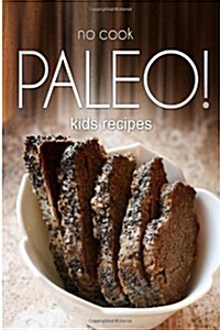 No-Cook Paleo! - Kids Recipes: Ultimate Caveman Cookbook Series, Perfect Companion for a Low Carb Lifestyle, and Raw Diet Food Lifestyle (Paperback)