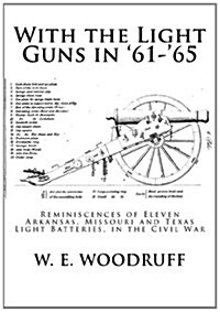 With the Light Guns in 61-65: Reminiscences of Eleven Arkansas, Missouri and Texas Light Batteries, in the Civil War (Paperback)