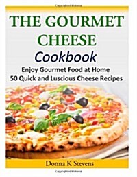 The Gourmet Cheese Cookbook: Enjoy Gourmet Food at Home - 50 Quick and Luscious Cheese Recipes (Paperback)