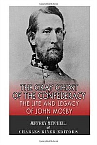 The Gray Ghost of the Confederacy: The Life and Legacy of John Mosby (Paperback)