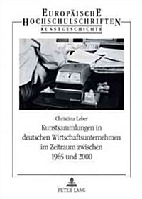Kunstsammlungen in Deutschen Wirtschaftsunternehmen Im Zeitraum Zwischen 1965 Und 2000: Eine Untersuchung Der Sammlungsmodelle Der Herta Gmbh, Der Tet (Paperback)
