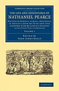 The Life and Adventures of Nathaniel Pearce: Volume 1 : Written by Himself, during a Residence in Abyssinia from the Years 1810–1819; Together with Mr (Paperback)