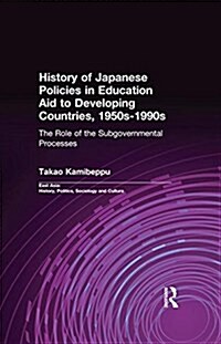 History of Japanese Policies in Education Aid to Developing Countries, 1950s-1990s : The Role of the Subgovernmental Processes (Paperback)