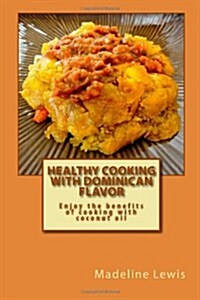 Healthy Cooking with Dominican Flavor: Enjoy the Benefits of Cooking with Coconut Oil (Paperback)