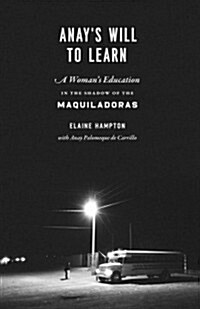 Anays Will to Learn: A Womans Education in the Shadow of the Maquiladoras (Paperback)