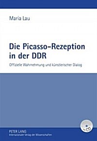 Die Picasso-Rezeption in Der Ddr: Offizielle Wahrnehmung Und Kuenstlerischer Dialog (Hardcover)