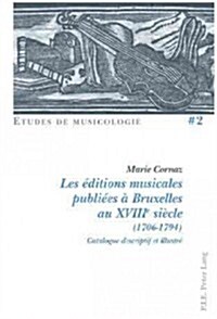 Les ?itions Musicales Publi?s ?Bruxelles Au Xviiie Si?le (1706-1794): Catalogue Descriptif Et Illustr? (Paperback)