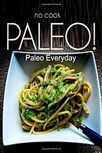 No-Cook Paleo! - Paleo Everyday: (Ultimate Caveman Cookbook Series, Perfect Companion for a Low Carb Lifestyle, and Raw Diet Food Lifestyle) (Paperback)