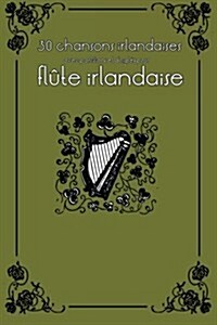 30 Chansons Irlandaises Avec Partitions Et Doigt? Pour Fl?e Irlandaise (Paperback)
