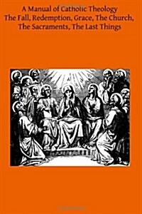 A Manual of Catholic Theology: Based on Scheebens Dogmatik (Paperback)