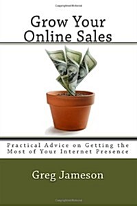 Grow Your Online Sales: Practical Advice on Getting the Most of Your Internet Presence (Paperback)