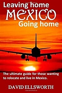 Leaving Home / Going Home: The Ultimate Guide to Relocating to Mexico (Paperback)