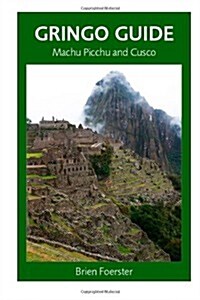 Gringo Guide: Machu Picchu and Cusco: Travellers Guide to the Ancient Wonders of Cusco and Area (Paperback)