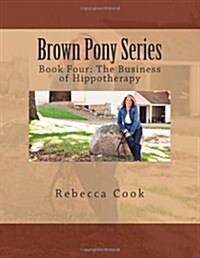 Brown Pony Series: Book Four: The Business of Hippotherapy (Paperback)