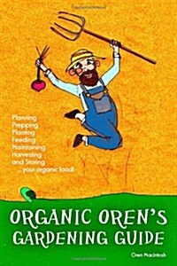 Organic Orens Gardening Guide: Planning, Prepping, Planting, Feeding, Maintaining, Harvesting and Storing Your Organic Food (Paperback)