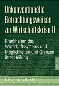 Unkonventionelle Betrachtungsweisen Zur Wirtschaftskrise II: Krankheiten Des Wirtschaftssystems Und Moeglichkeiten Und Grenzen Ihrer Heilung (Hardcover)