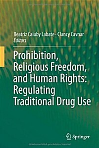 Prohibition, Religious Freedom, and Human Rights: Regulating Traditional Drug Use (Hardcover, 2014)