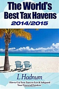 The Worlds Best Tax Havens 2014/2015: How to Cut Your Taxes to Zero & Safeguard Your Financial Freedom (Paperback)
