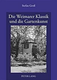 Die Weimarer Klassik Und Die Gartenkunst: Ueber Den Gattungsdiskurs Und Die 첕ildenden Kuenste?in Den Theoretischen Schriften Von Goethe, Schiller Un (Paperback)
