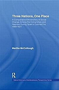 Three Nations, One Place : A Comparative Ethnohistory of Social Change Among the Comanches and Hasinais During Spains Colonial Era, 1689-1821 (Paperback)