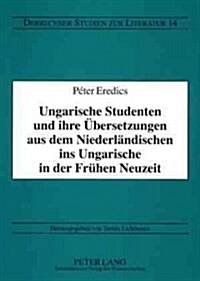 Ungarische Studenten Und Ihre Uebersetzungen Aus Dem Niederlaendischen Ins Ungarische in Der Fruehen Neuzeit (Paperback)