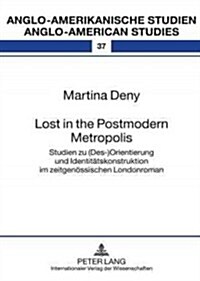 Lost in the Postmodern Metropolis: Studien Zu (Des-)Orientierung Und Identitaetskonstruktion Im Zeitgenoessischen Londonroman (Hardcover)