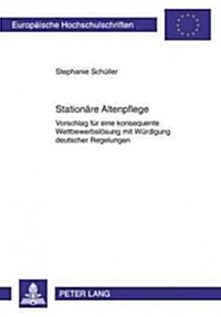 Stationaere Altenpflege: Vorschlag Fuer Eine Konsequente Wettbewerbsloesung Mit Wuerdigung Deutscher Regelungen (Paperback)