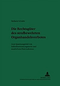 Die Rechtsgueter Des Strafbewehrten Organhandelsverbotes: Zum Spannungsfeld Von Selbstbestimmungsrecht Und Staatlichem Paternalismus (Hardcover)