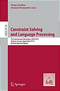 Constraint Solving and Language Processing: 7th International Workshop, Cslp 2012, Orl?ns, France, September 13-14, 2012, Revised Selected Papers (Paperback, 2013)