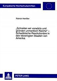 첯chreiten Wir Vorwaerts Und Gruenden Unmerklich Reiche?- Schwaebische Revolutionaere in Den Vereinigten Staaten Von Amerika: Zur Kontinuitaet Politi (Paperback)