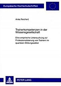 Trainerkompetenzen in Der Wissensgesellschaft: Eine Empirische Untersuchung Zur Professionalisierung Von Trainern Im Quartaeren Bildungssektor (Paperback, 11)