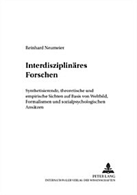 Interdisziplinaeres Forschen: Synthetisierende, Theoretische Und Empirische Sichten Auf Basis Von Weltbild, Formalismen Und Sozialpsychologischen An (Paperback)