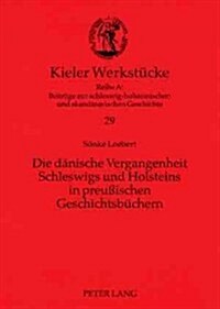 Die Daenische Vergangenheit Schleswigs Und Holsteins in Preu?schen Geschichtsbuechern (Paperback)