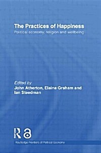 The Practices of Happiness : Political Economy, Religion and Wellbeing (Paperback)